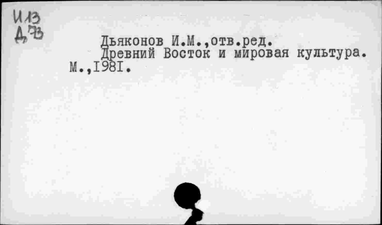 ﻿и 43 №
Дьяконов И.М.,отв.ред.
Древний Восток и мировая культура. М.,1981.